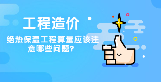 絕熱保溫工程算量應(yīng)該注意哪些問(wèn)題？