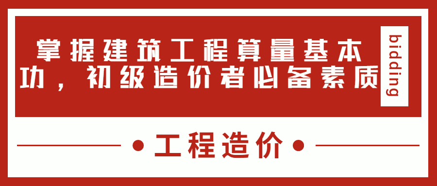 掌握建筑工程算量基本功，初級(jí)造價(jià)者必備素質(zhì)