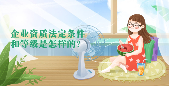企業(yè)資質(zhì)法定條件和等級(jí)是怎樣的？