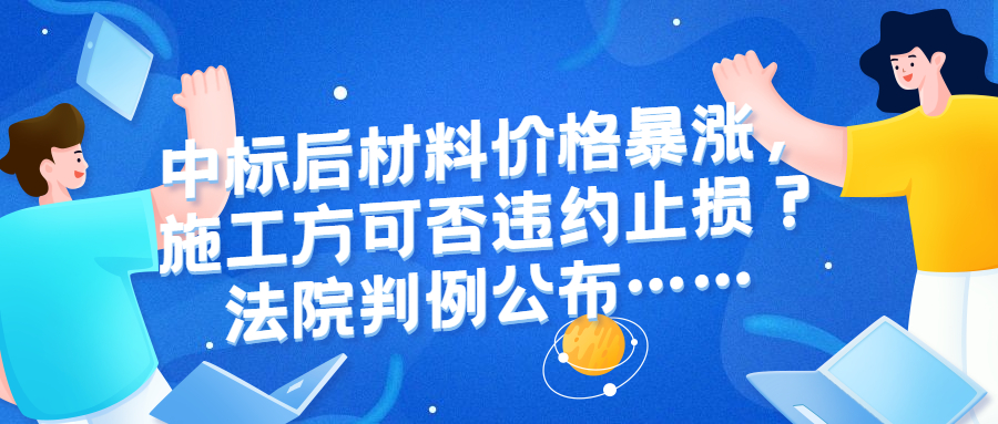 中標(biāo)后材料價(jià)格暴漲施工方巨虧，是堅(jiān)守契約還是違約止損？法院判例公布……