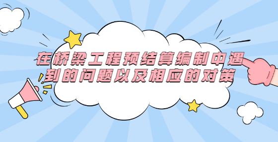 在橋梁工程預(yù)結(jié)算編制中遇到的問題以及相應(yīng)的對策