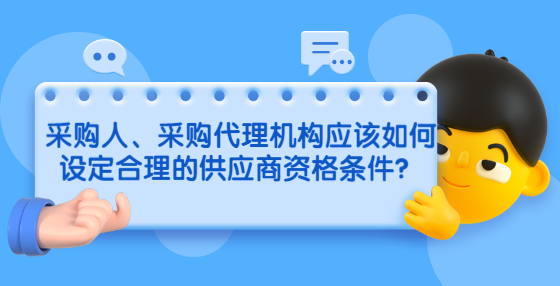 采購(gòu)人、采購(gòu)代理機(jī)構(gòu)應(yīng)該如何設(shè)定合理的供應(yīng)商資格條件？