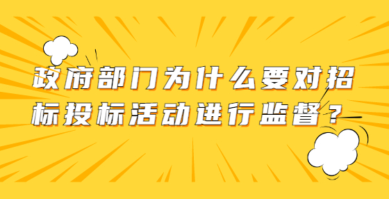政府部門為什么要對招標投標活動進行監(jiān)督？