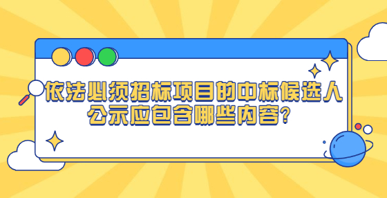 依法必須招標項目的中標候選人公示應(yīng)包含哪些內(nèi)容？