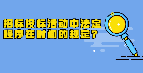 招標投標活動中法定程序在時間的規(guī)定？