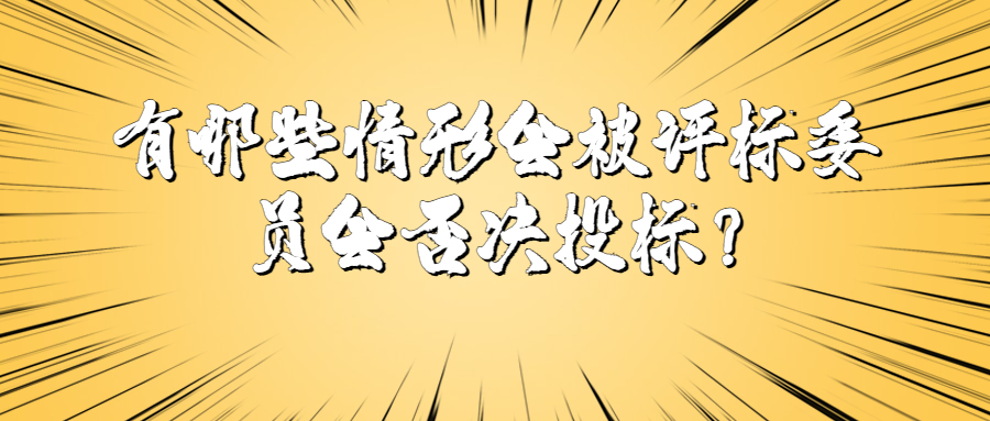有哪些情形會(huì)被評(píng)標(biāo)委員會(huì)否決投標(biāo)？