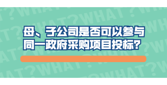 母、子公司是否可以參與同一政府采購(gòu)項(xiàng)目投標(biāo)？