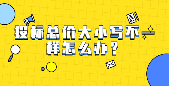 投標(biāo)總價(jià)大小寫不一樣怎么辦？