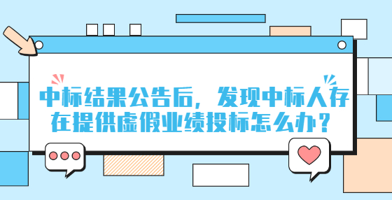 中標結(jié)果公告后，發(fā)現(xiàn)中標人存在提供虛假業(yè)績投標怎么辦？