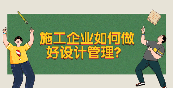 施工企業(yè)如何做好設(shè)計(jì)管理？