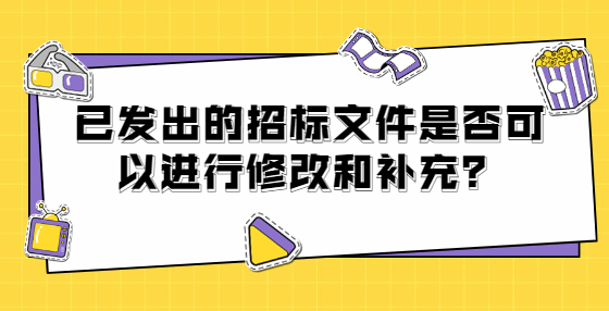已發(fā)出的招標(biāo)文件是否可以進(jìn)行修改和補(bǔ)充？