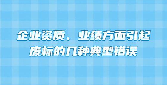 企業(yè)資質(zhì)、業(yè)績方面引起廢標(biāo)的幾種典型錯誤