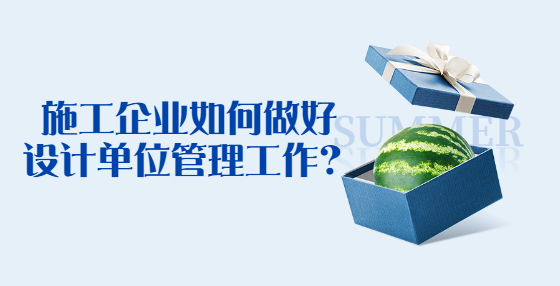 施工企業(yè)如何做好設(shè)計(jì)單位管理工作？