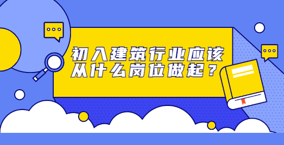 初入建筑行業(yè)應該從什么崗位做起？