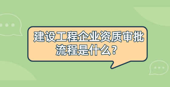 建設(shè)工程企業(yè)資質(zhì)審批流程是什么？