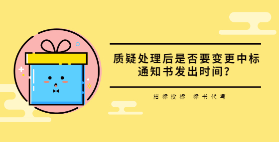 質(zhì)疑處理后是否要變更中標(biāo)通知書發(fā)出時(shí)間？