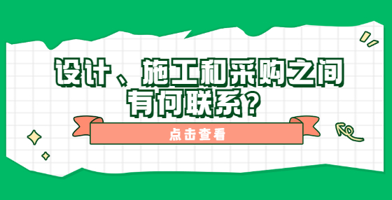 設(shè)計(jì)、施工和采購之間有何聯(lián)系？