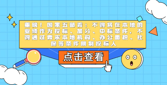 重磅！國家五部委：不得將在本地的業(yè)績作為投標(biāo)、加分、中標(biāo)條件，不得通過要求本地機(jī)構(gòu)、辦公面積、社保等條件限制投標(biāo)人