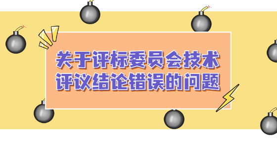 關(guān)于評(píng)標(biāo)委員會(huì)技術(shù)評(píng)議結(jié)論錯(cuò)誤的問題
