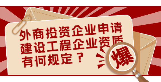 外商投資企業(yè)申請(qǐng)建設(shè)工程企業(yè)資質(zhì)有何規(guī)定？