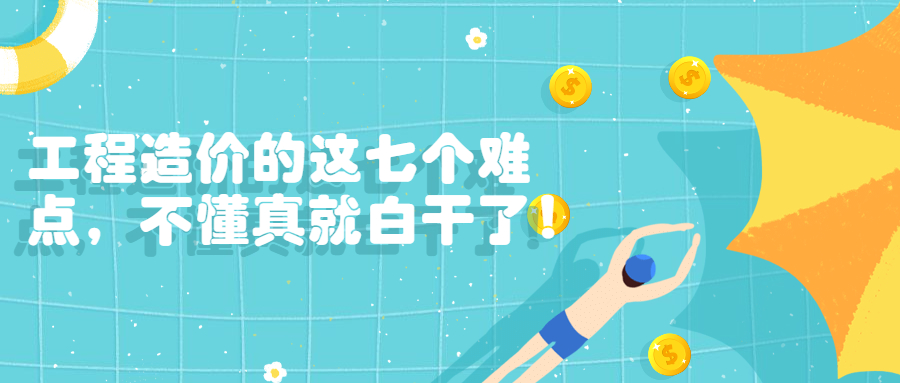工程造價(jià)的這七個(gè)難點(diǎn)，不懂真就白干了！