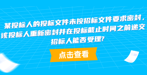 某投標(biāo)人的投標(biāo)文件未按招標(biāo)文件要求密封，該投標(biāo)人重新密封并在投標(biāo)截止時(shí)間之前遞交，招標(biāo)人能否受理?