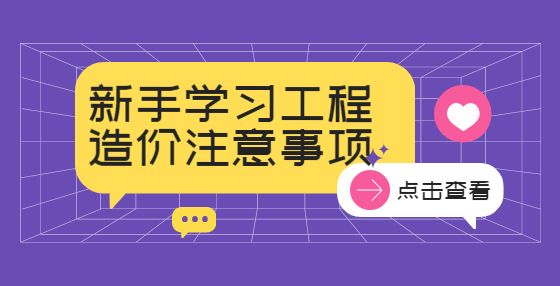 新手學(xué)習(xí)工程造價(jià)注意事項(xiàng)