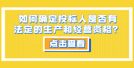 如何確定投標(biāo)人是否有法定的生產(chǎn)和經(jīng)營資格？