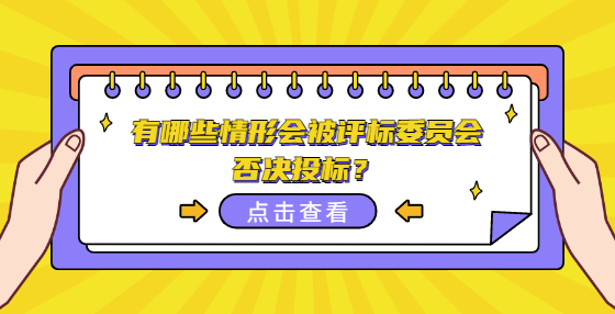 有哪些情形會(huì)被評(píng)標(biāo)委員會(huì)否決投標(biāo)？
