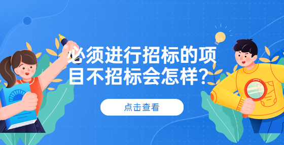 必須進(jìn)行招標(biāo)的項(xiàng)目不招標(biāo)會(huì)怎樣？