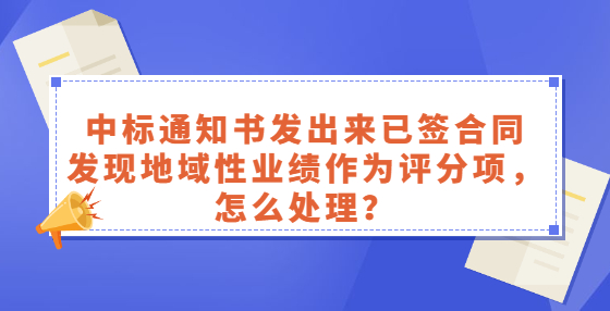 中標通知書發(fā)出來已簽合同，發(fā)現(xiàn)地域性業(yè)績作為評分項，怎么處理？