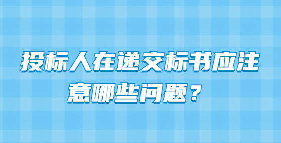 投標(biāo)人在遞交標(biāo)書應(yīng)注意哪些問題？