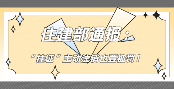 住建部通報(bào)：“掛證”主動(dòng)注銷也要被罰！