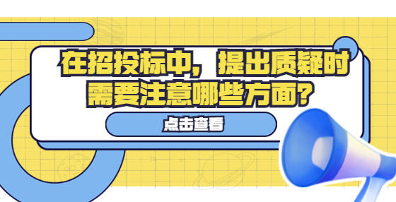 在招投標(biāo)中，提出質(zhì)疑時(shí)需要注意哪些方面？