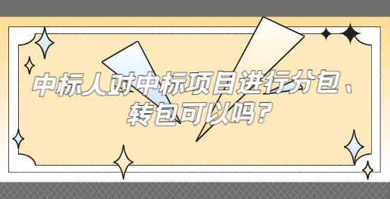 中標(biāo)人對中標(biāo)項目進(jìn)行分包、轉(zhuǎn)包可以嗎?