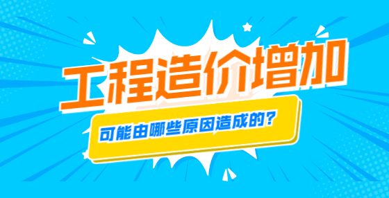 工程造價(jià)增加，可能由哪些原因造成的？