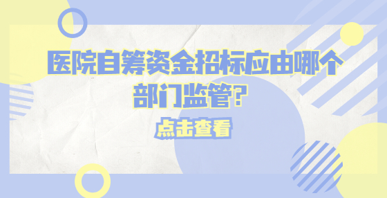 醫(yī)院自籌資金招標(biāo)應(yīng)由哪個(gè)部門監(jiān)管？