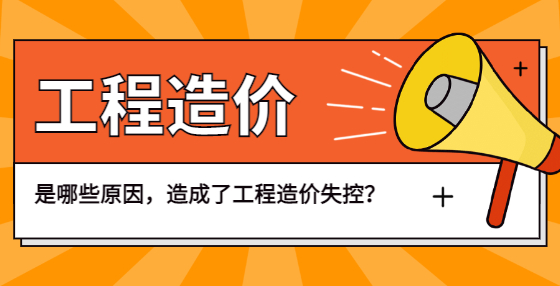 是哪些原因，造成了工程造價(jià)失控？