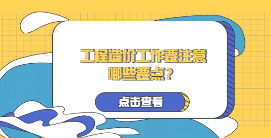 工程造價(jià)工作要注意哪些要點(diǎn)？
