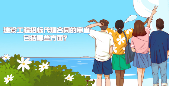 建設(shè)工程招標(biāo)代理合同的審查包括哪些方面？