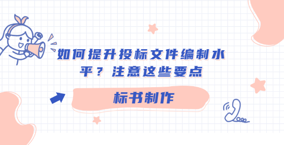 如何提升投標(biāo)文件編制水平？注意這些要點(diǎn)