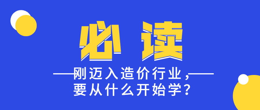 剛邁入造價(jià)行業(yè)，要從什么開始學(xué)？