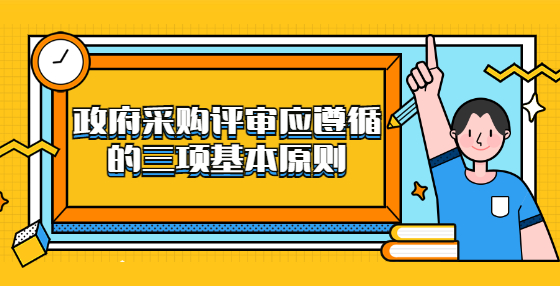 政府采購(gòu)評(píng)審應(yīng)遵循的三項(xiàng)基本原則