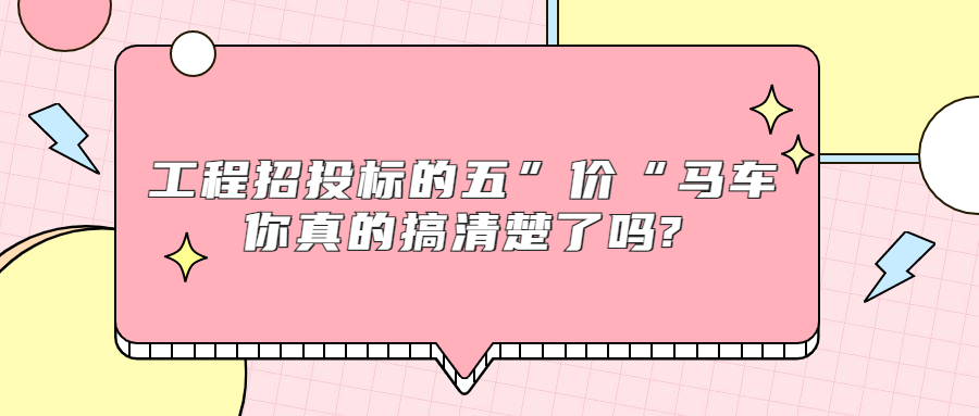 工程招投標(biāo)的五“價(jià)”馬車，你真的搞清楚了嗎?