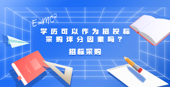 學(xué)歷可以作為招投標(biāo)采購(gòu)評(píng)分因素嗎？