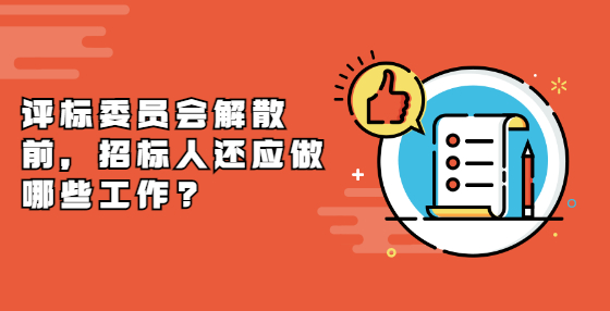 評(píng)標(biāo)委員會(huì)解散前，招標(biāo)人還應(yīng)做哪些工作?