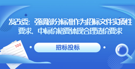 發(fā)改委：強(qiáng)調(diào)部分標(biāo)準(zhǔn)作為招標(biāo)文件實(shí)質(zhì)性要求、中標(biāo)價(jià)格要體現(xiàn)合理造價(jià)要求