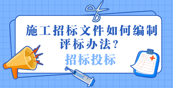 施工招標(biāo)文件如何編制評標(biāo)辦法？