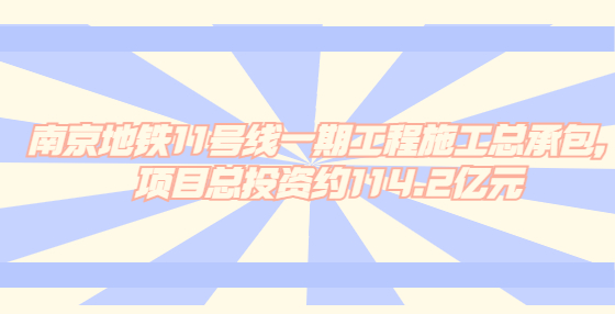 南京地鐵11號線一期工程施工總承包，項(xiàng)目總投資約114.2億元