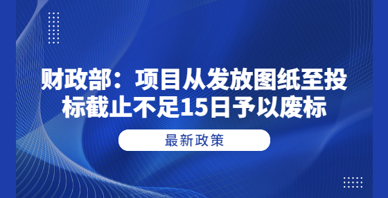 財政部：項目從發(fā)放圖紙至投標截止不足15日予以廢標